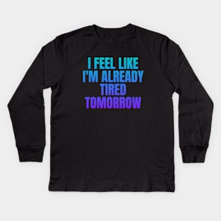 I feel like i'm already tired tomorrow Kids Long Sleeve T-Shirt